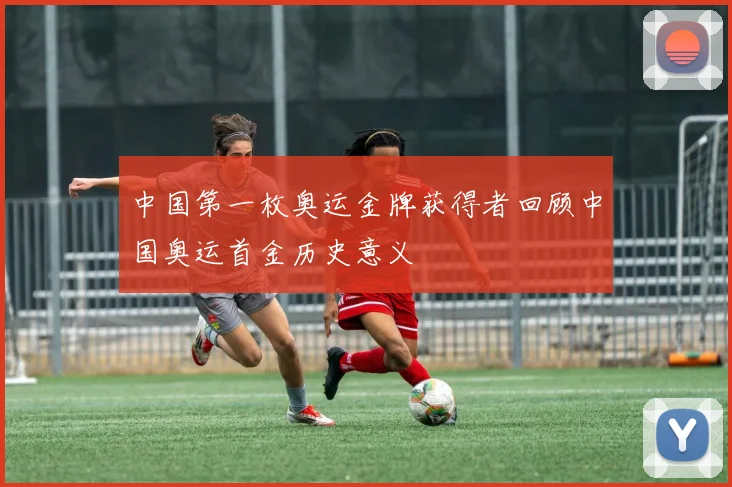 中国第一枚奥运金牌获得者回顾中国奥运首金历史意义