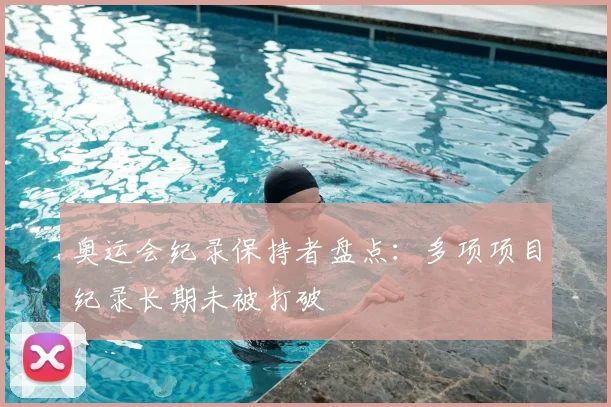 奥运会纪录保持者盘点:多项项目纪录长期未被打破