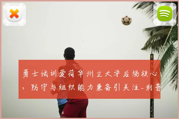 勇士试训爱荷华州立大学后场核心，防守与组织能力兼备引关注_利普西_1_NBA