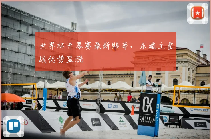 世界杯开幕赛最新赔率，东道主首战优势显现