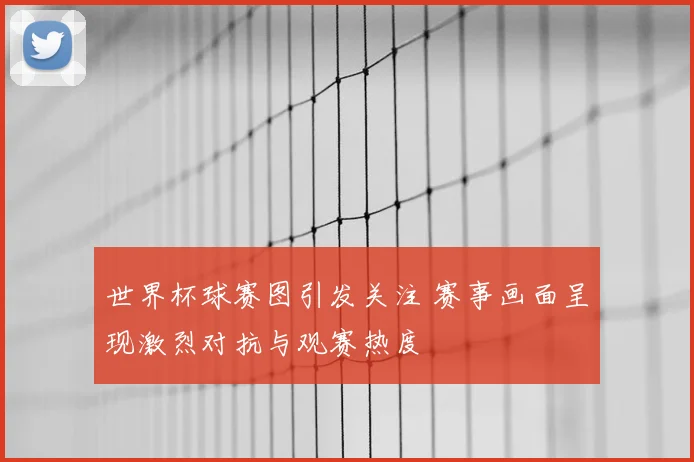 世界杯球赛图引发关注 赛事画面呈现激烈对抗与观赛热度