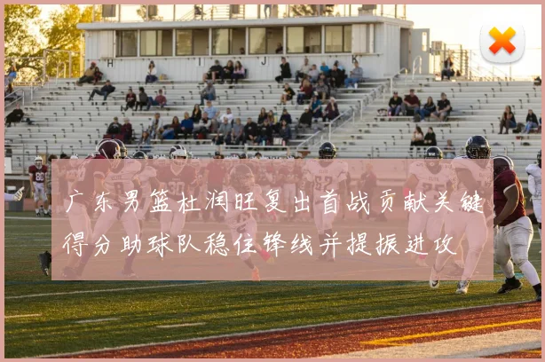 广东男篮杜润旺复出首战贡献关键得分助球队稳住锋线并提振进攻