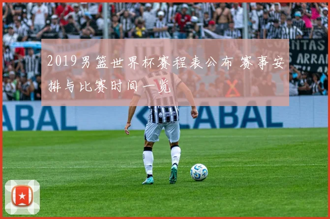 2019男篮世界杯赛程表公布 赛事安排与比赛时间一览