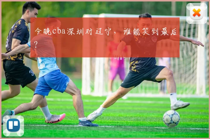 今晚cba深圳对辽宁,谁能笑到最后?