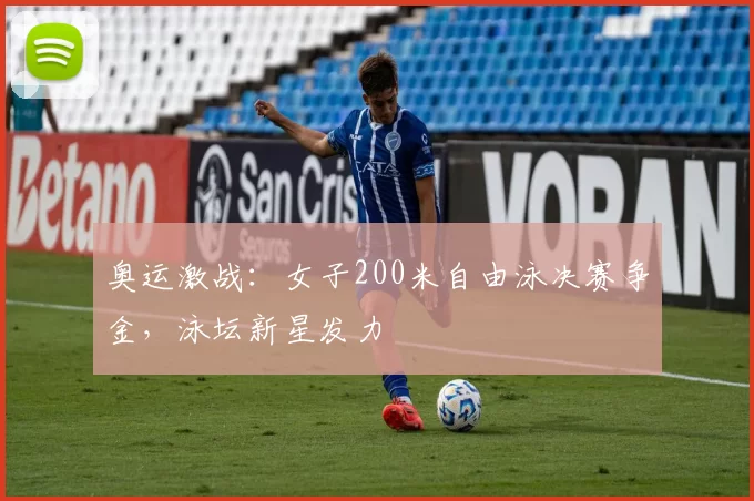 奥运激战:女子200米自由泳决赛争金,泳坛新星发力