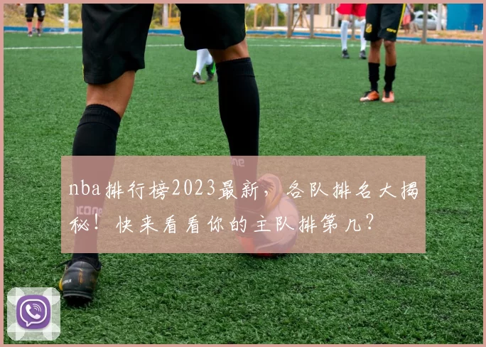 nba排行榜2023最新,各队排名大揭秘!快来看看你的主队排第几?